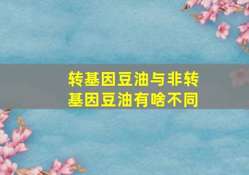 转基因豆油与非转基因豆油有啥不同