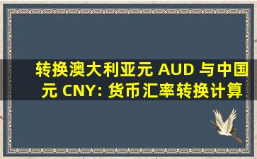 转换澳大利亚元 (AUD) 与中国元 (CNY): 货币汇率转换计算器