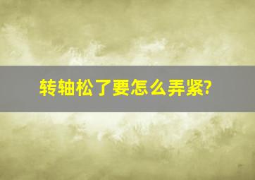 转轴松了要怎么弄紧?