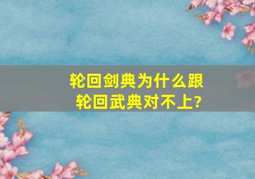 轮回剑典为什么跟轮回武典对不上?