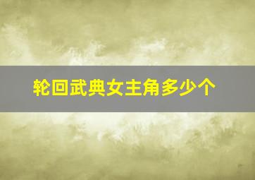 轮回武典女主角多少个