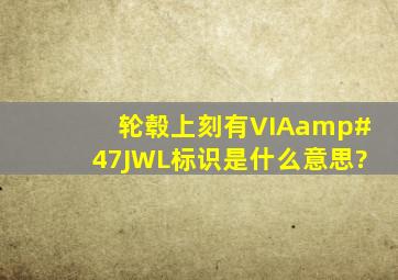 轮毂上刻有VIA/JWL标识是什么意思?