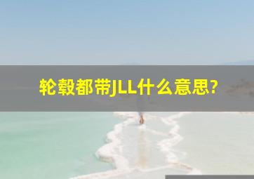 轮毂都带JLL什么意思?