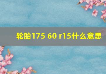 轮胎175 60 r15什么意思