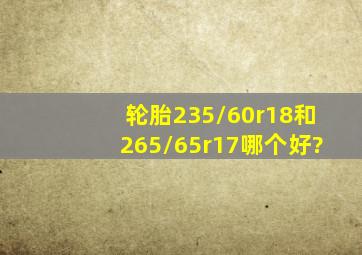 轮胎235/60r18和265/65r17哪个好?