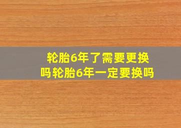 轮胎6年了需要更换吗轮胎6年一定要换吗