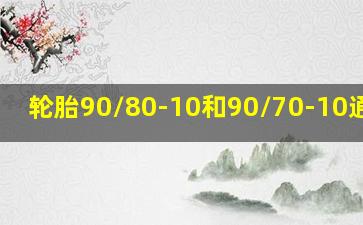 轮胎90/80-10和90/70-10通用吗