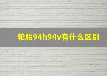 轮胎94h94v有什么区别