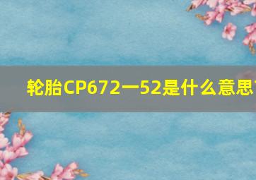 轮胎CP672一52是什么意思?