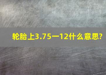 轮胎上3.75一12什么意思?