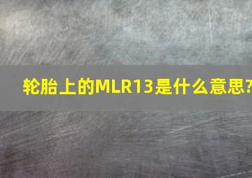 轮胎上的MLR13是什么意思?