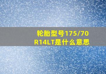 轮胎型号175/70R14LT是什么意思