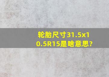 轮胎尺寸31.5x10.5R15是啥意思?