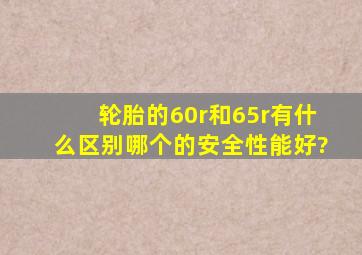 轮胎的60r和65r有什么区别,哪个的安全性能好?