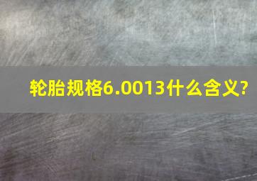 轮胎规格6.0013什么含义?