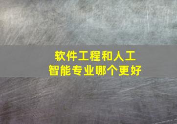 软件工程和人工智能专业哪个更好(