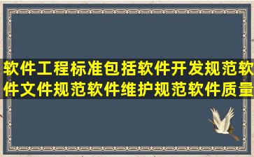 软件工程标准包括软件开发规范,软件文件规范,软件维护规范,软件质量...