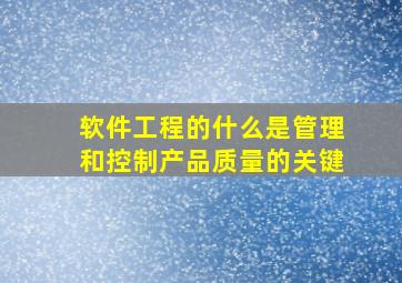 软件工程的什么是管理和控制产品质量的关键