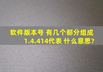 软件版本号 有几个部分组成 1.4.414代表 什么意思?