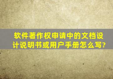 软件著作权申请中的文档(设计说明书或用户手册)怎么写?