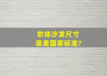 软体沙发尺寸误差国家标准?