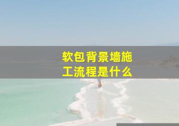 软包背景墙施工流程是什么