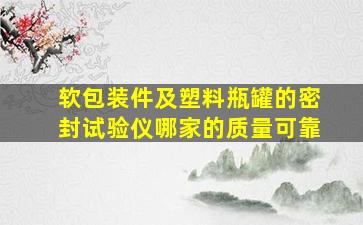 软包装件及塑料瓶、罐的密封试验仪哪家的质量可靠。