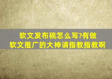 软文发布稿怎么写?有做 软文推广的大神请指教指教啊