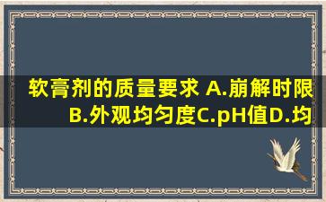 软膏剂的质量要求( )。A.崩解时限B.外观均匀度C.pH值D.均匀、细腻,...