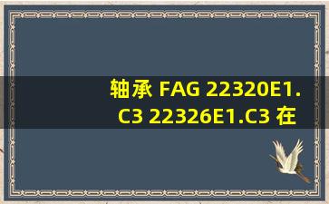 轴承 FAG 22320E1.C3, 22326E1.C3 在什么设备上 和什么企业用的较...