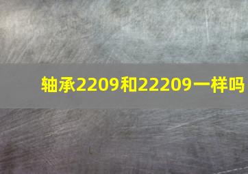 轴承2209和22209一样吗