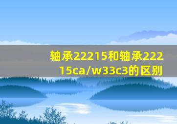 轴承22215和轴承22215ca/w33c3的区别