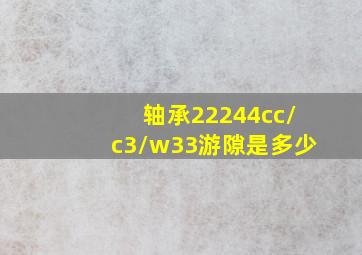 轴承22244cc/c3/w33游隙是多少