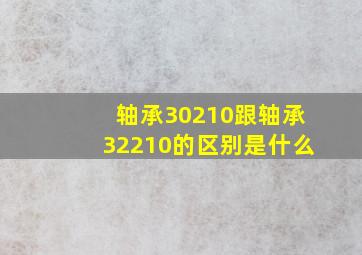 轴承30210跟轴承32210的区别是什么