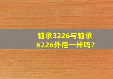 轴承3226与轴承6226外径一样吗?