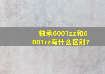 轴承6001zz和6001rz有什么区别?