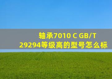 轴承7010 C GB/T 29294等级高的型号怎么标