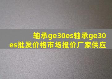 轴承ge30es轴承ge30es批发价格、市场报价、厂家供应 