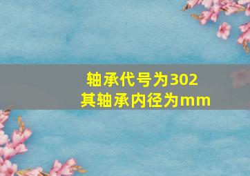 轴承代号为302其轴承内径为mm。