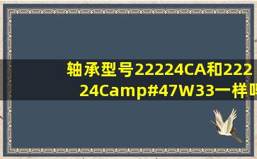 轴承型号22224CA和22224C/W33一样吗?