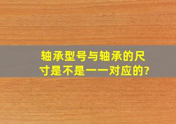 轴承型号与轴承的尺寸是不是一一对应的?