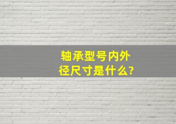 轴承型号内外径尺寸是什么?