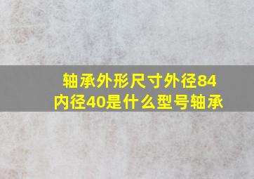 轴承外形尺寸外径84内径40是什么型号轴承