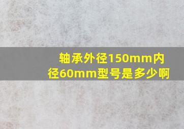 轴承外径150mm内径60mm型号是多少啊