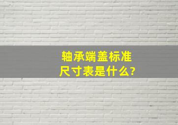 轴承端盖标准尺寸表是什么?