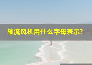 轴流风机用什么字母表示?