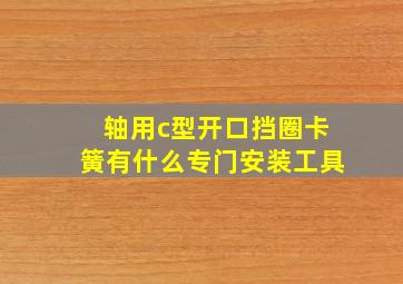 轴用c型开口挡圈(卡簧)有什么专门安装工具