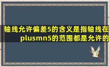 轴线允许偏差5的含义是指轴线在±5的范围都是允许的吗?距离轴线...