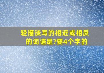 轻描淡写的相近或相反的词语是?要4个字的