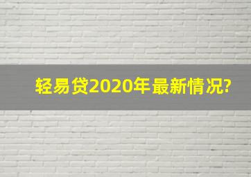 轻易贷2020年最新情况?